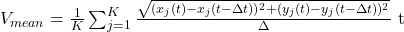 V_{mean} = \frac{1}{K} \sum_{j=1}^{K} \frac{\sqrt{(x_j(t) - x_j(t-\Delta t))^2 + (y_j(t) - y_j(t-\Delta t))^2}}{\(\Delta \) t}